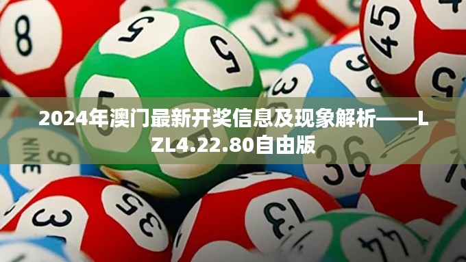 2024年澳门最新开奖信息及现象解析——LZL4.22.80自由版