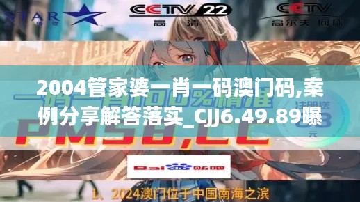 2004管家婆一肖一码澳门码,案例分享解答落实_CJJ6.49.89曝光版