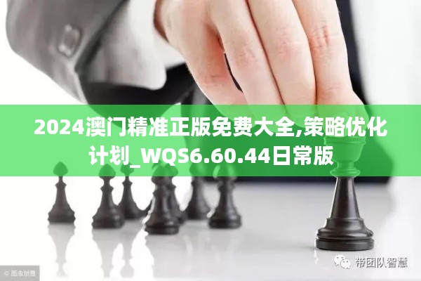 2024澳门精准正版免费大全,策略优化计划_WQS6.60.44日常版