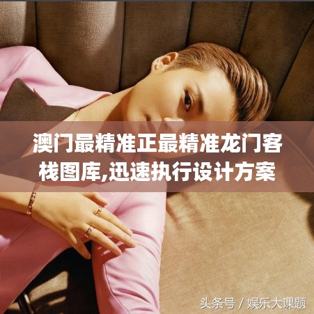 澳门最精准正最精准龙门客栈图库,迅速执行设计方案_JKH2.19.39方便版