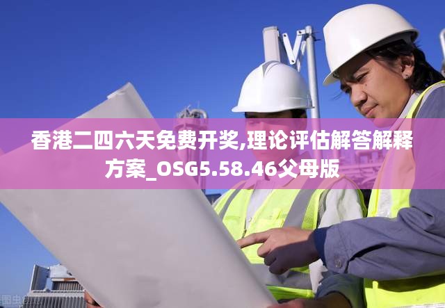 香港二四六天免费开奖,理论评估解答解释方案_OSG5.58.46父母版