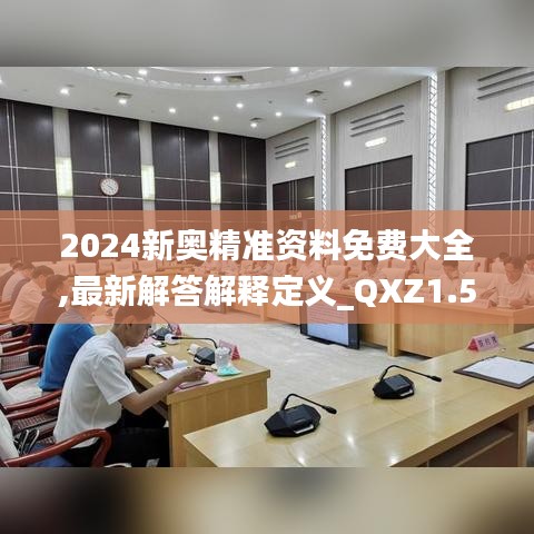 2024新奥精准资料免费大全,最新解答解释定义_QXZ1.51.63精选版