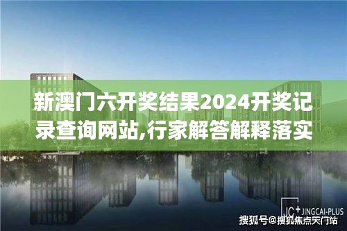 新澳门六开奖结果2024开奖记录查询网站,行家解答解释落实_旗舰设备版OWV2.12