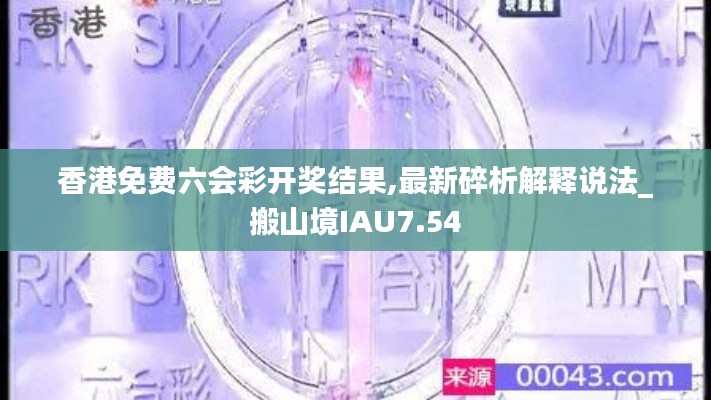 香港免费六会彩开奖结果,最新碎析解释说法_搬山境IAU7.54