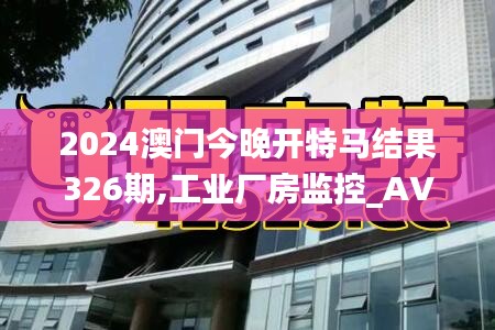 2024澳门今晚开特马结果326期,工业厂房监控_AVZ18.40