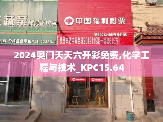 2024奥门天天六开彩免费,化学工程与技术_KPC15.64