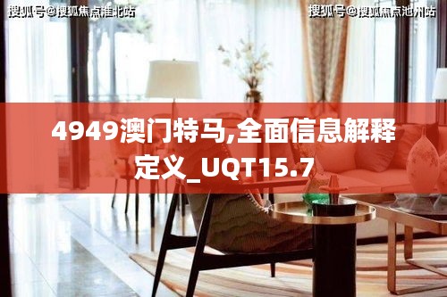 4949澳门特马,全面信息解释定义_UQT15.7