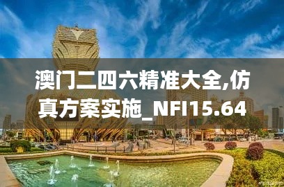 澳门二四六精准大全,仿真方案实施_NFI15.64