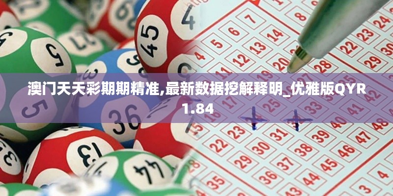 澳门天天彩期期精准,最新数据挖解释明_优雅版QYR1.84