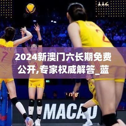 2024新澳门六长期免费公开,专家权威解答_蓝球版IZX1.24