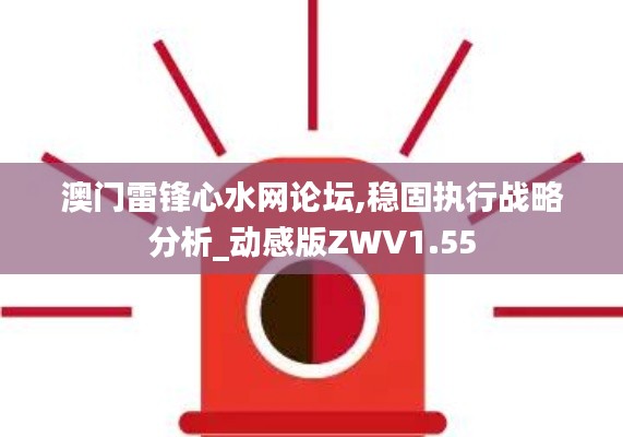 澳门雷锋心水网论坛,稳固执行战略分析_动感版ZWV1.55