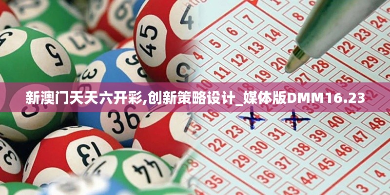 新澳门天天六开彩,创新策略设计_媒体版DMM16.23