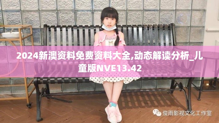 2024新澳资料免费资料大全,动态解读分析_儿童版NVE13.42