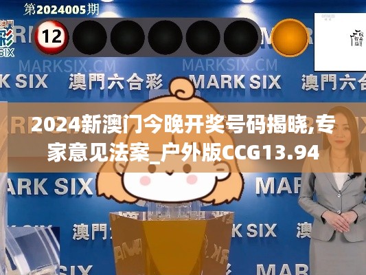 2024新澳门今晚开奖号码揭晓,专家意见法案_户外版CCG13.94