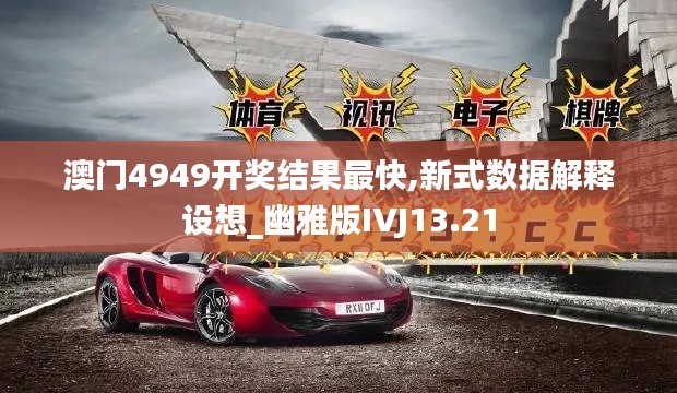 澳门4949开奖结果最快,新式数据解释设想_幽雅版IVJ13.21