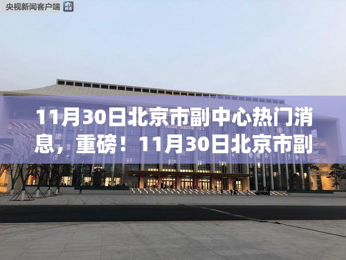 11月30日北京市副中心炸裂新闻，热门消息一网打尽，你绝对不能错过！