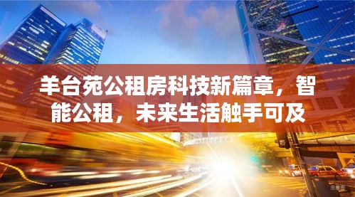 羊台苑公租房开启智能生活新篇章，智能公租，未来生活触手可及