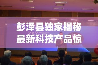 彭泽县最新科技产品惊艳亮相，引领未来生活潮流，体验前沿科技的魅力！