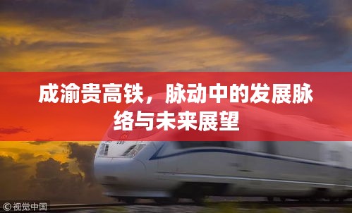 成渝贵高铁，发展脉络、未来展望与脉动中的活力之旅