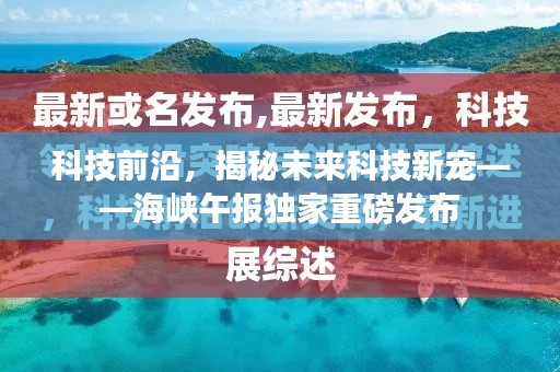 揭秘未来科技新宠，海峡午报独家解析科技前沿趋势