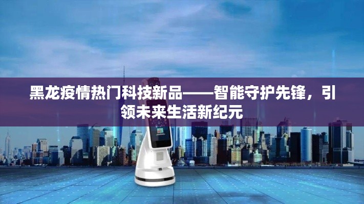 黑龙疫情热门科技新品引领未来生活新纪元，智能守护先锋