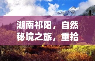 湖南祁阳自然秘境之旅，重拾心灵宁静与平和的旅程