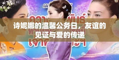 诗妮娜温馨公务日，友谊的见证，爱的传递时刻