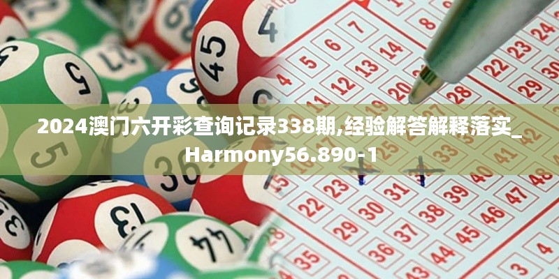 2024澳门六开彩查询记录338期,经验解答解释落实_Harmony56.890-1