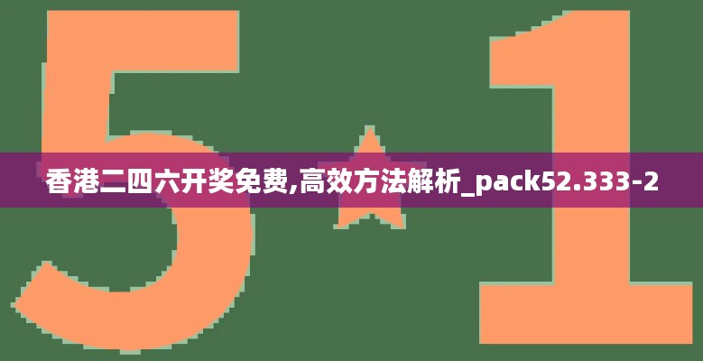 香港二四六开奖免费,高效方法解析_pack52.333-2
