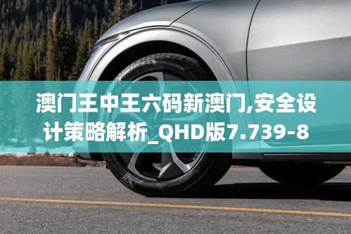 澳门王中王六码新澳门,安全设计策略解析_QHD版7.739-8