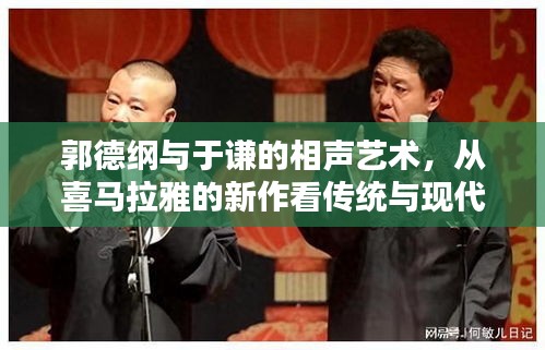 郭德纲与于谦，相声艺术中的传统与现代融合（喜马拉雅新作解析）