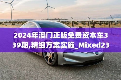 2024年澳门正版免费资本车339期,精细方案实施_Mixed23.313-7