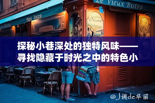 探秘小巷深处的独特风味，时光中的特色小店探寻之旅