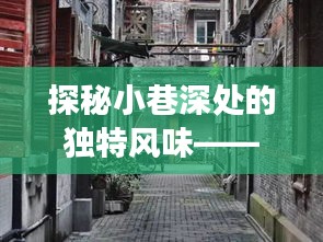 探秘小巷深处的独特风味，协和历史记忆与特色小店之旅揭秘