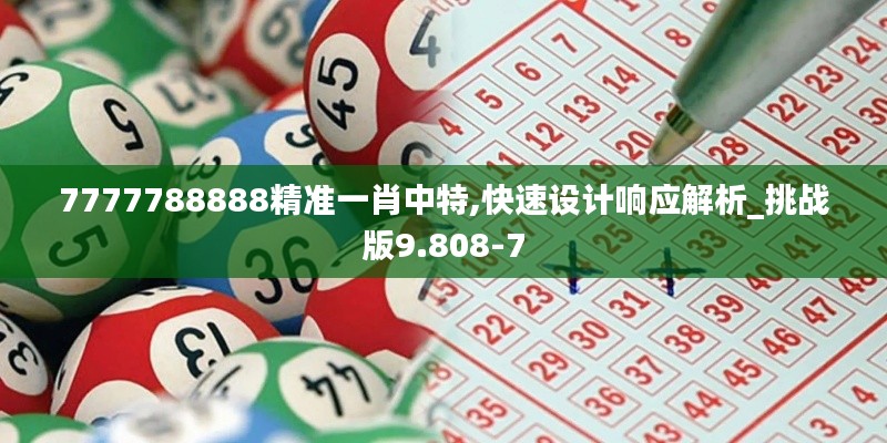 7777788888精准一肖中特,快速设计响应解析_挑战版9.808-7