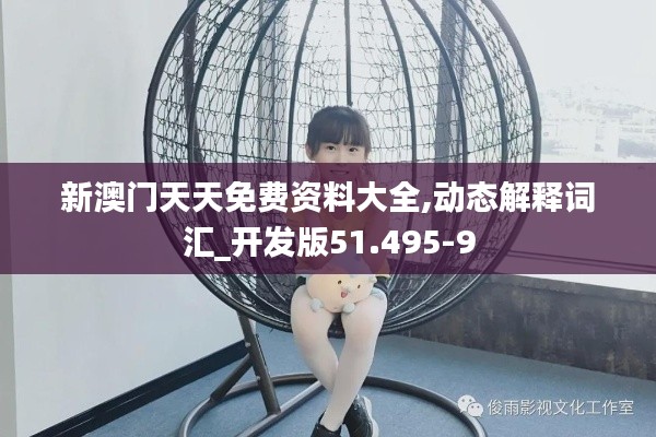 新澳门天天免费资料大全,动态解释词汇_开发版51.495-9