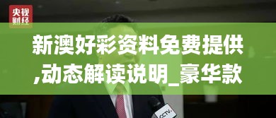 新澳好彩资料免费提供,动态解读说明_豪华款49.848-9