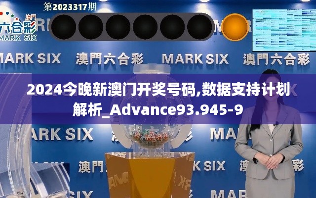 2024今晚新澳门开奖号码,数据支持计划解析_Advance93.945-9