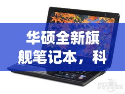 华硕旗舰笔记本，科技巅峰，生活变革的领航者