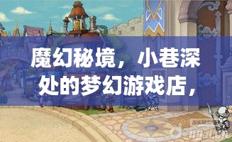 魔幻秘境，小巷深处的梦幻游戏店探寻奇幻世界的奇幻之旅——十二月二日特辑