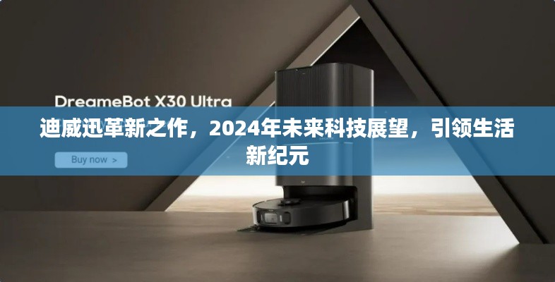 迪威迅革新之作，引领未来科技，开启生活新纪元（2024年展望）