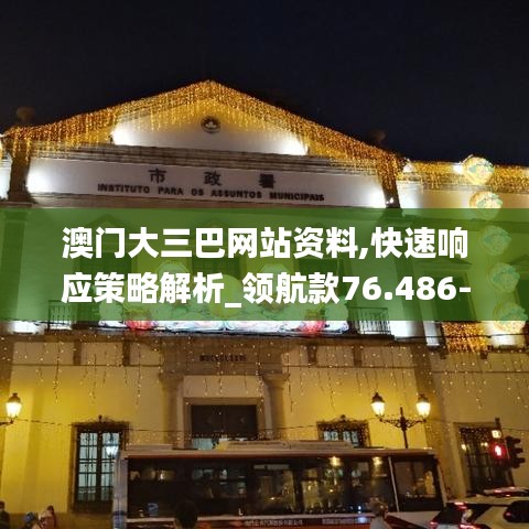 澳门大三巴网站资料,快速响应策略解析_领航款76.486-9