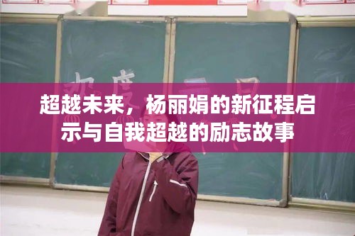 杨丽娟的新征程，启示与自我超越的励志之旅