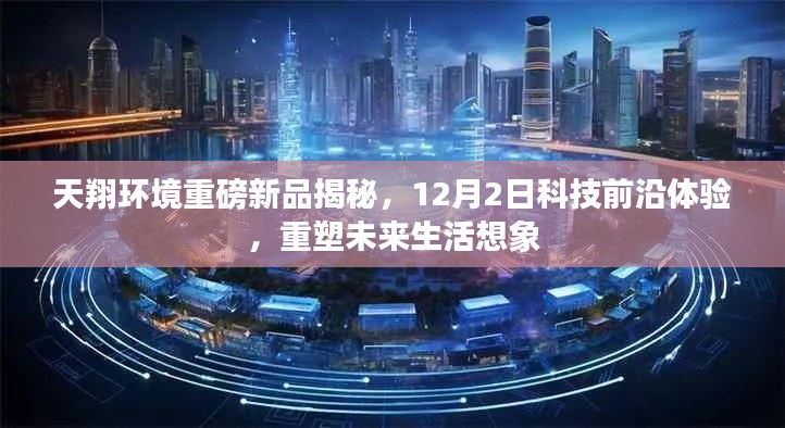 天翔环境新品科技前沿体验，重塑未来生活想象，12月2日重磅揭秘