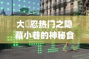 神秘小巷食馆，大嶋忍热门味蕾与历史之旅