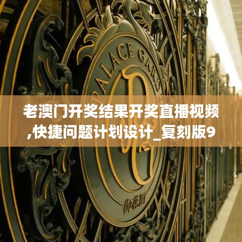 老澳门开奖结果开奖直播视频,快捷问题计划设计_复刻版96.169-1