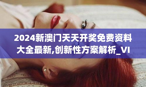 2024新澳门天天开奖免费资料大全最新,创新性方案解析_VIP50.851-4