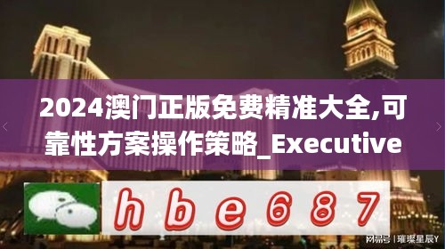 2024澳门正版免费精准大全,可靠性方案操作策略_Executive83.721
