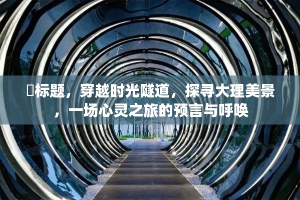 时光之旅预言呼唤，穿越隧道探寻大理美景的心灵之旅