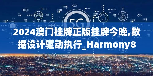 2024澳门挂牌正版挂牌今晚,数据设计驱动执行_Harmony88.757